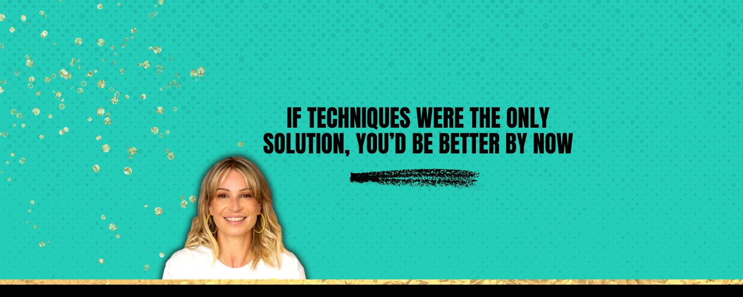 If techniques were the only solution, you’d be better by now