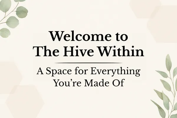 Welcome to The Hive Within: A Space for Everything You’re Made Of