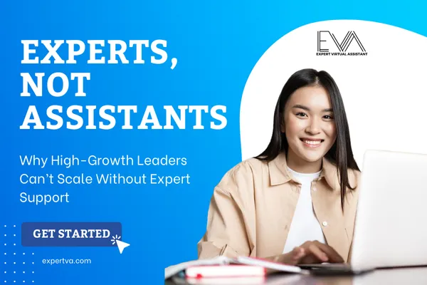 Experts, Not Assistants: Why High-Growth Leaders Can’t Scale Without Expert Support