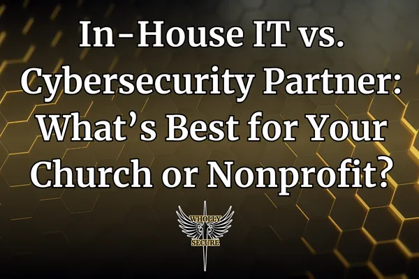 In-House IT vs. Cybersecurity Partner: What’s Best for Your Church or Nonprofit?