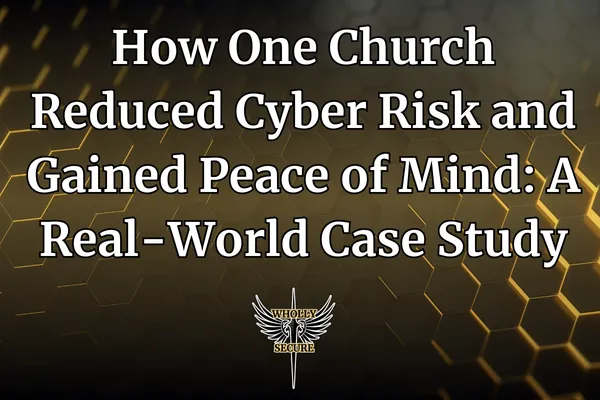 How One Church Reduced Cyber Risk and Gained Peace of Mind: A Real-World Case Study