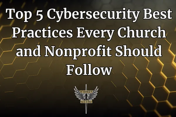 Top 5 Cybersecurity Best Practices Every Church and Nonprofit Should Follow