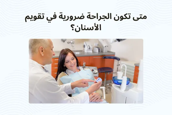 متى تكون الجراحة ضرورية في تقويم الأسنان؟