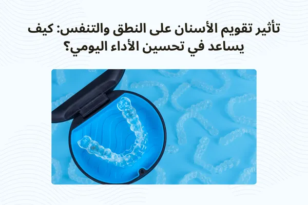 تأثير تقويم الأسنان على النطق والتنفس: كيف يساعد في تحسين الأداء اليومي؟