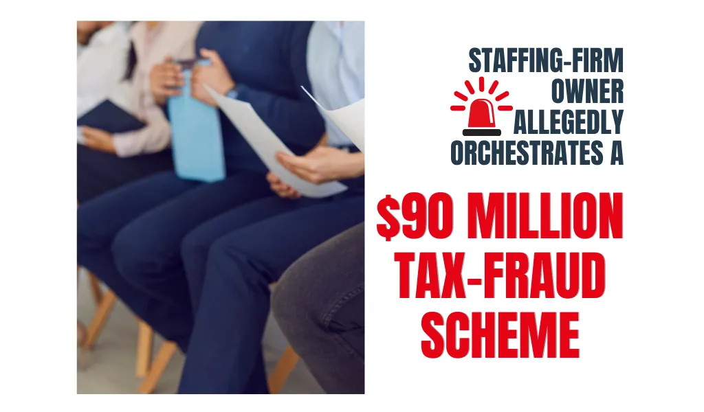 Staffing-Firm Owner Allegedly Orchestrates a $90 Million Tax-Fraud Scheme