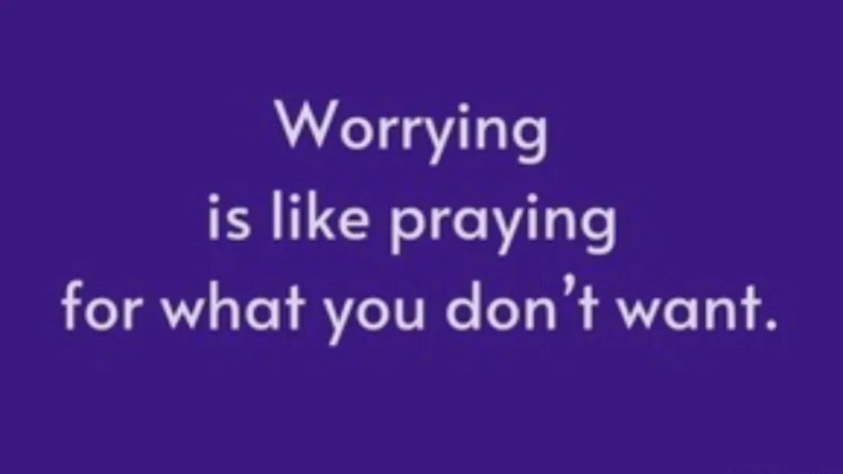 Worrying is praying for something you do not want.
