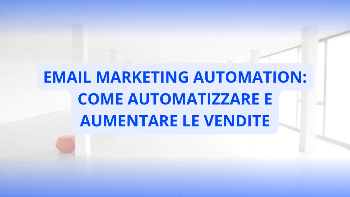 Email Marketing Automation: Come Automatizzare e Aumentare le Vendite