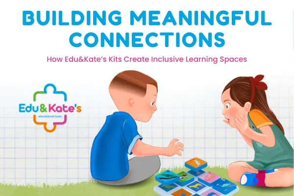Building Meaningful Connections Through Play: How Edu&Kate’s Kits Create Inclusive Learning Spaces