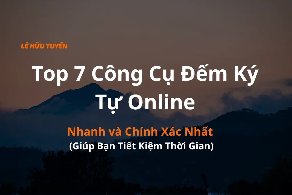 Top 7 Công Cụ Đếm Ký Tự Online Nhanh và Chính Xác Nhất (Giúp Bạn Tiết Kiệm Thời Gian)