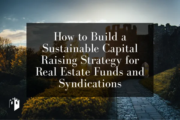 How to Build a Sustainable Capital Raising Strategy for Real Estate Funds and Syndications

