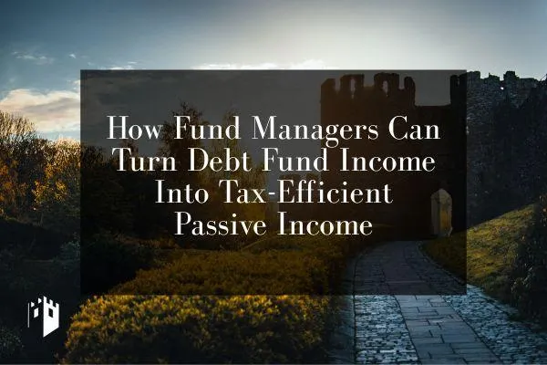 How Fund Managers Can Turn Debt Fund Income Into Tax-Efficient Passive Income