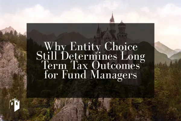 Why Entity Choice Still Determines Long Term Tax Outcomes for Fund Managers