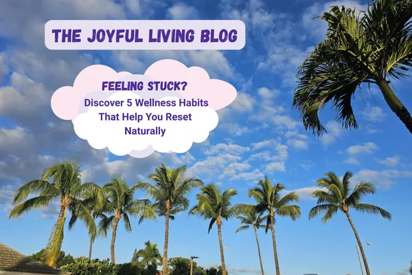 Feeling Stuck? Discover 5 Wellness Habits That Help You Reset Naturally