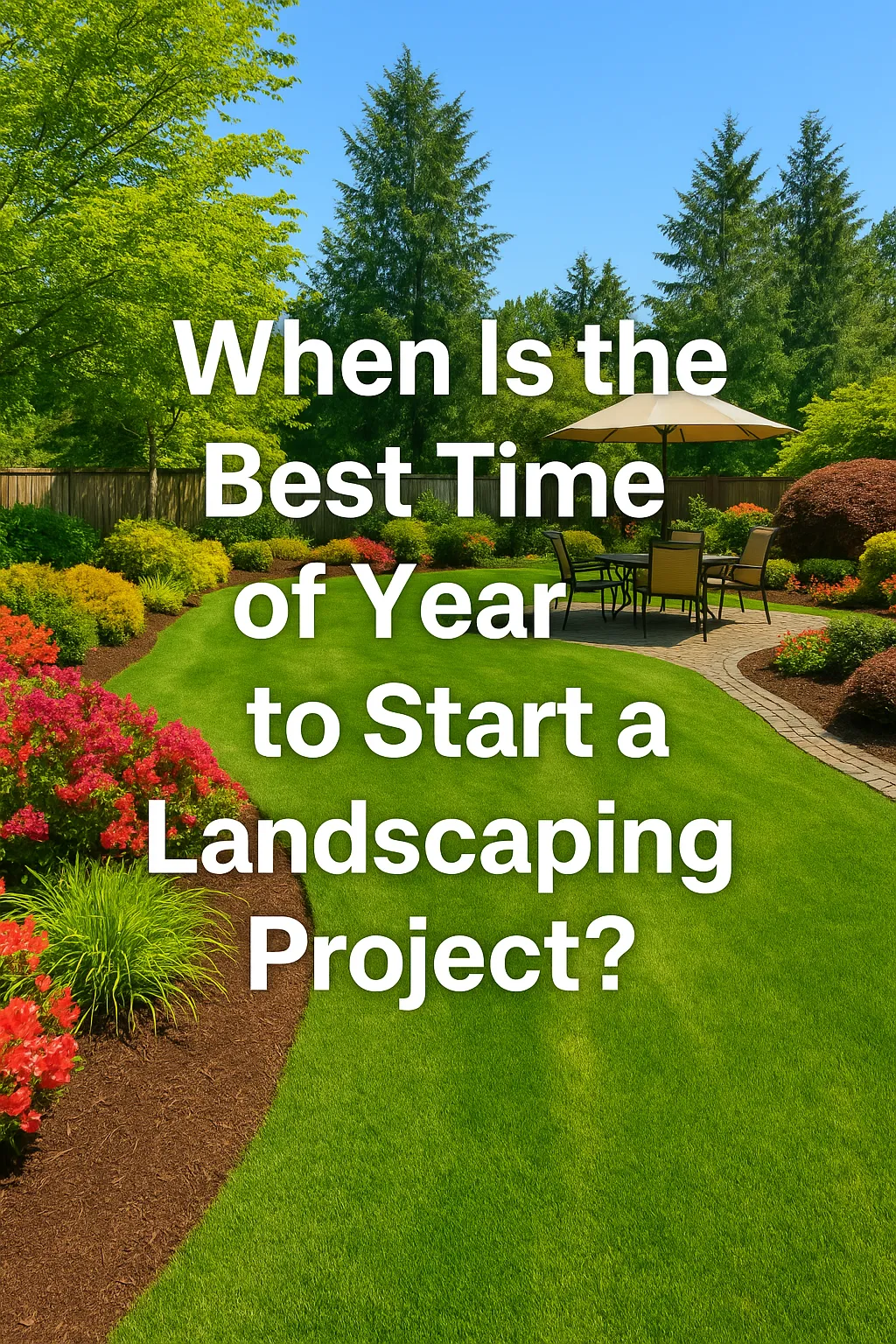 Sunlit backyard with vibrant green lawn, blooming flower beds, a curved stone pathway, and a patio dining area, overlaid with the title 'When Is the Best Time of Year to Start a Landscaping Project?