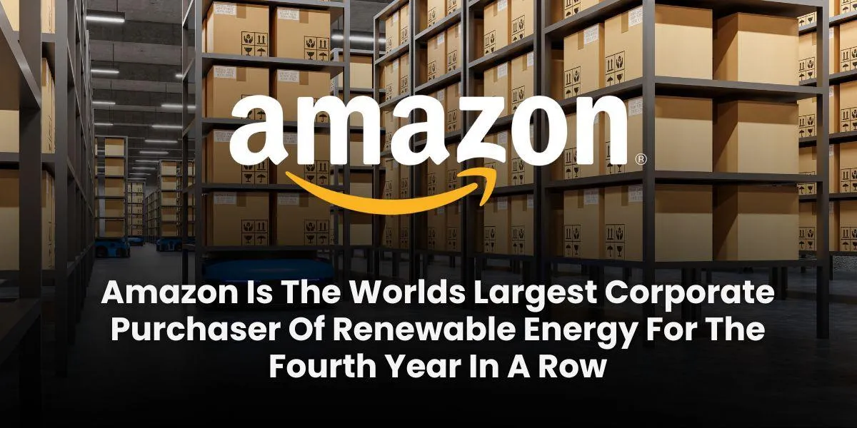 Amazon Is The Worlds Largest Corporate Purchaser Of Renewable Energy For The Fourth Year In A Row