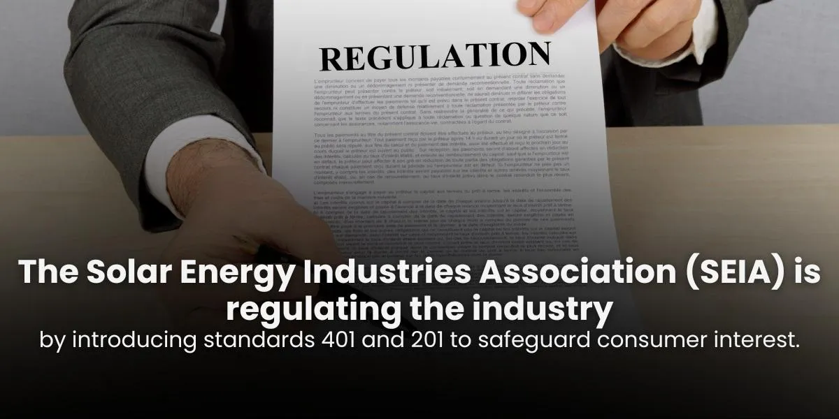 The Solar Energy Industries Association (SEIA) is regulating the industry by introducing standards 401 and 201 to safeguard consumer interest.