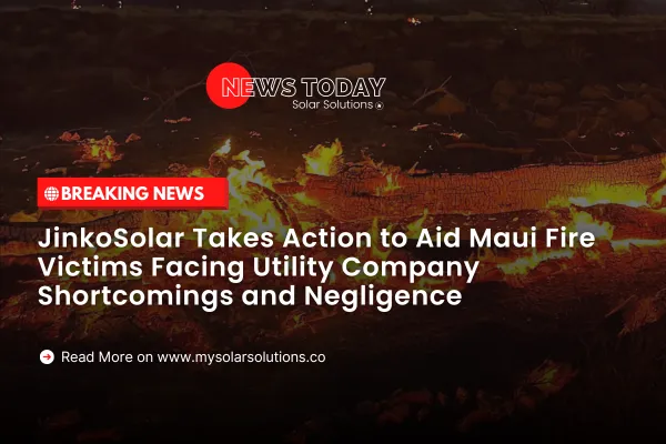 JinkoSolar Takes Action to Aid Maui Fire Victims Facing Utility Company Shortcomings and Negligence