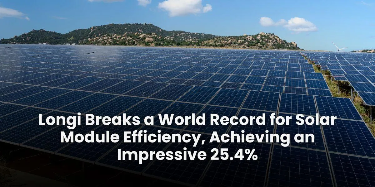 Longi Breaks a World Record for Solar Module Efficiency, Achieving an Impressive 25.4%