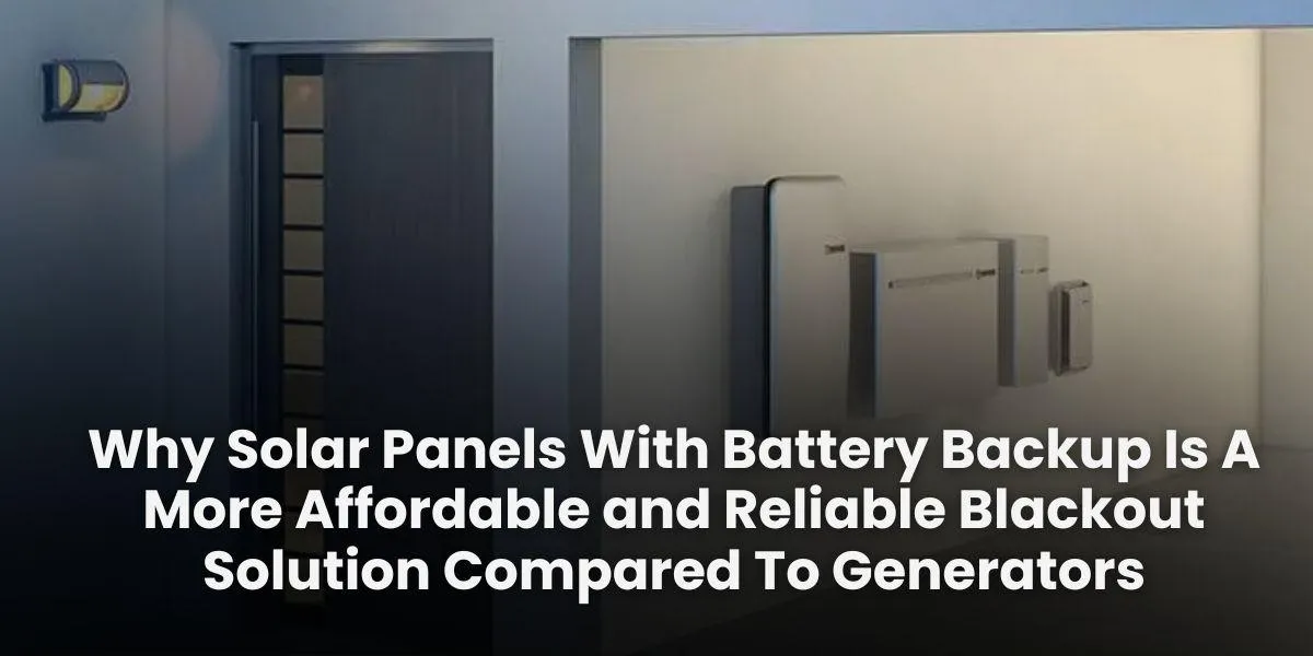Why Solar Panels With Battery Backup Is A More Affordable and Reliable Blackout Solution Compared To Generators