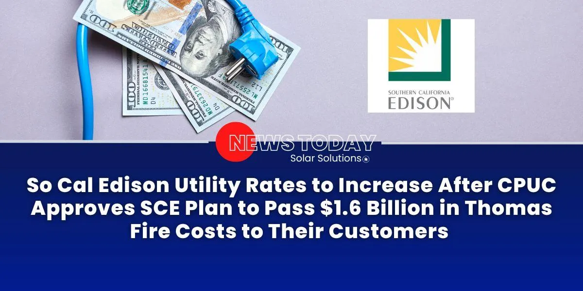 So Cal Edison Utility Rates to Increase After CPUC Approves SCE Plan to Pass $1.6 Billion in Thomas Fire Costs to Their Customers to Their Customers