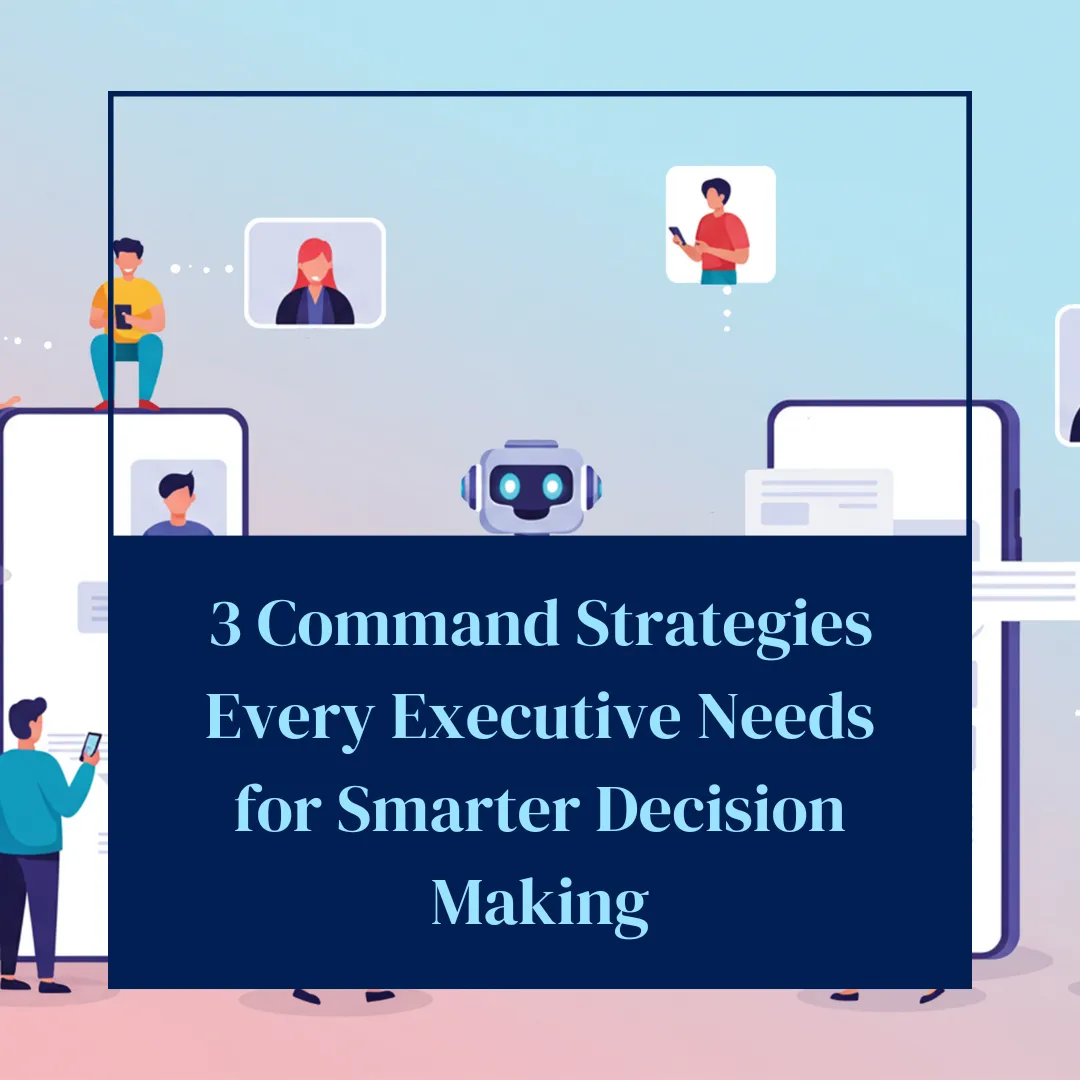 3 Command Strategies Every Executive Needs for Smarter Decision Making