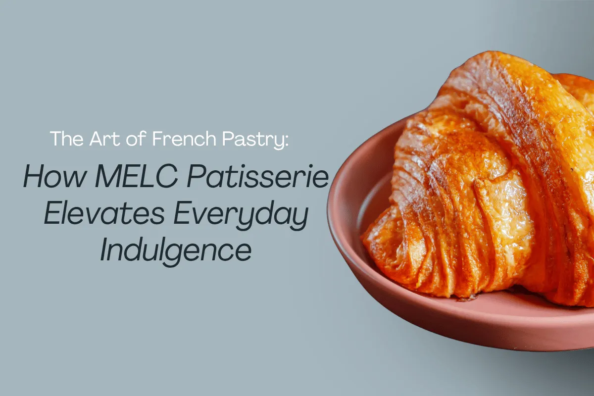 The Art of French Pastry: How MELC Patisserie Elevates Everyday Indulgence