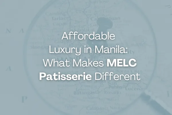 Affordable Luxury in Manila: What Makes MELC Patisserie Different