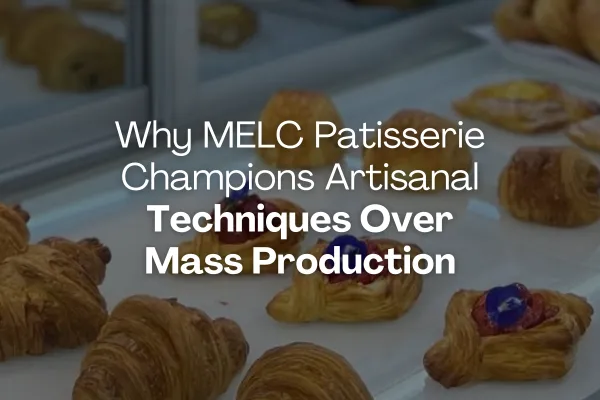 Why MELC Patisserie Champions Artisanal Techniques Over Mass Production