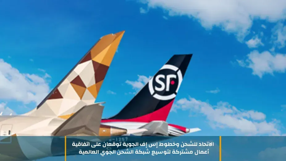 الاتحاد للشحن وخطوط إس إف الجوية توقعان على اتفاقية أعمال مشتركة لتوسيع شبكة الشحن الجوي العالمية

