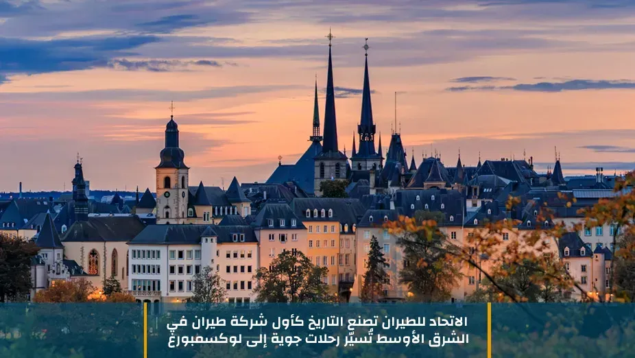 الاتحاد للطيران تصنع التاريخ كأول شركة طيران في الشرق الأوسط تُسيّر رحلات جوية إلى لوكسمبورغ