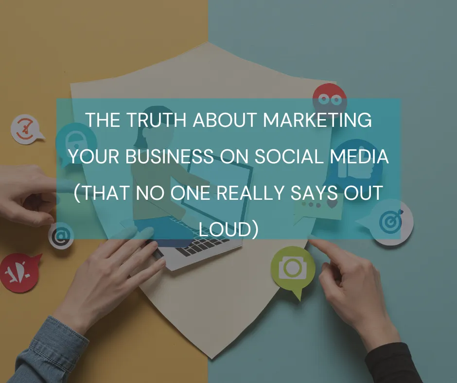 The Truth About Marketing Your Business on Social Media (That No One Really Says Out Loud)