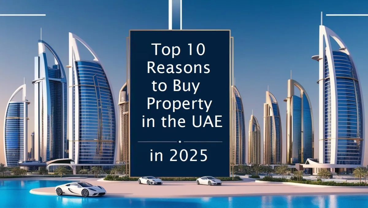 Top 10 Reasons to Buy Property in the UAE in 2025