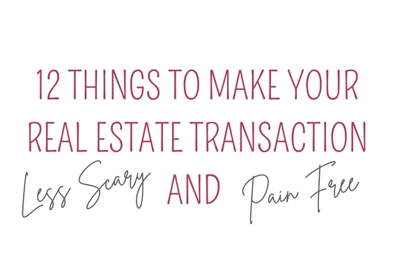 12 THINGS TO MAKE YOUR REAL ESTATE TRANSACTION LESS SCARY AND PAIN FREE