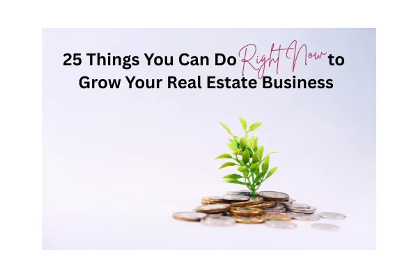 25 Things You Can Do RIGHT NOW to Grow Your Real Estate Business
