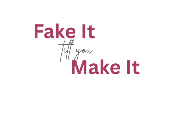 Fake It Till You Make It.