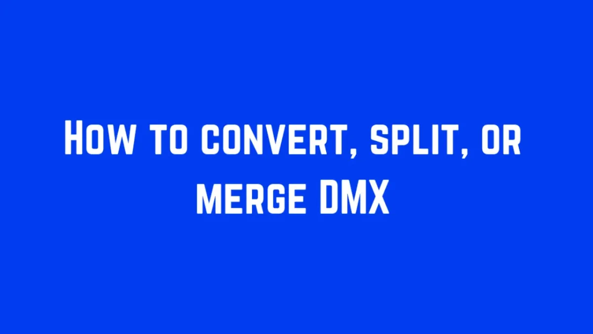 How Do I Convert, Split and Merge DMX? What if I Do it Wrong?