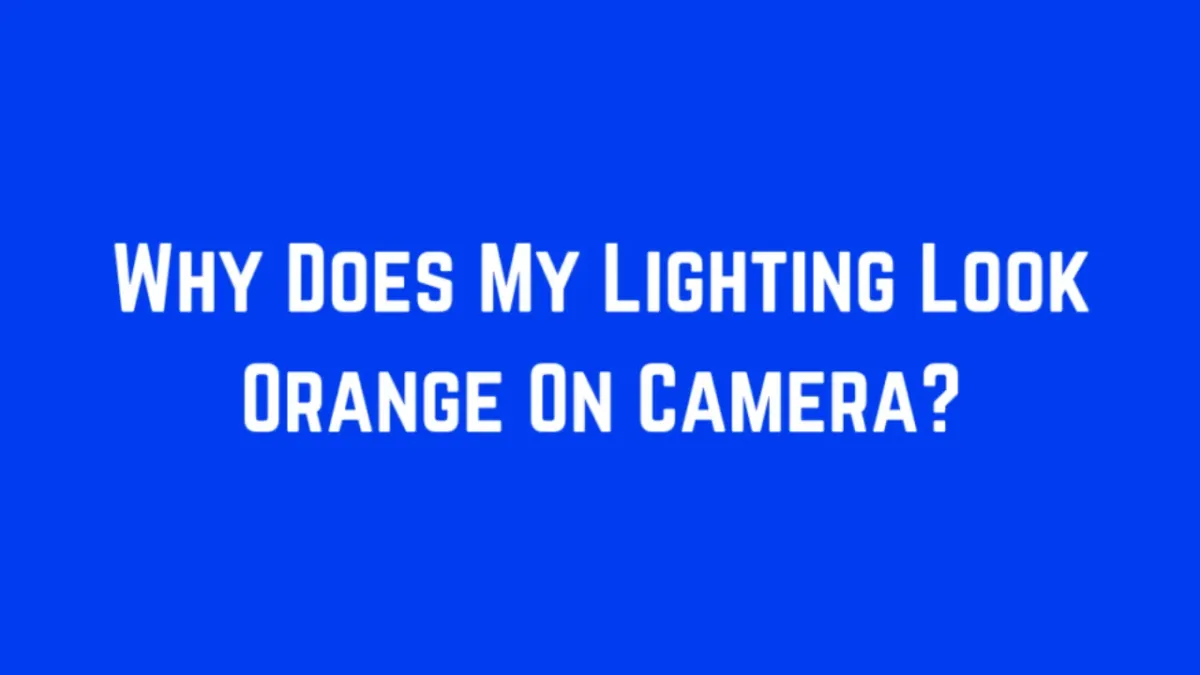 Why Does My Lighting Look Orange On Camera? – Color Temperature 101