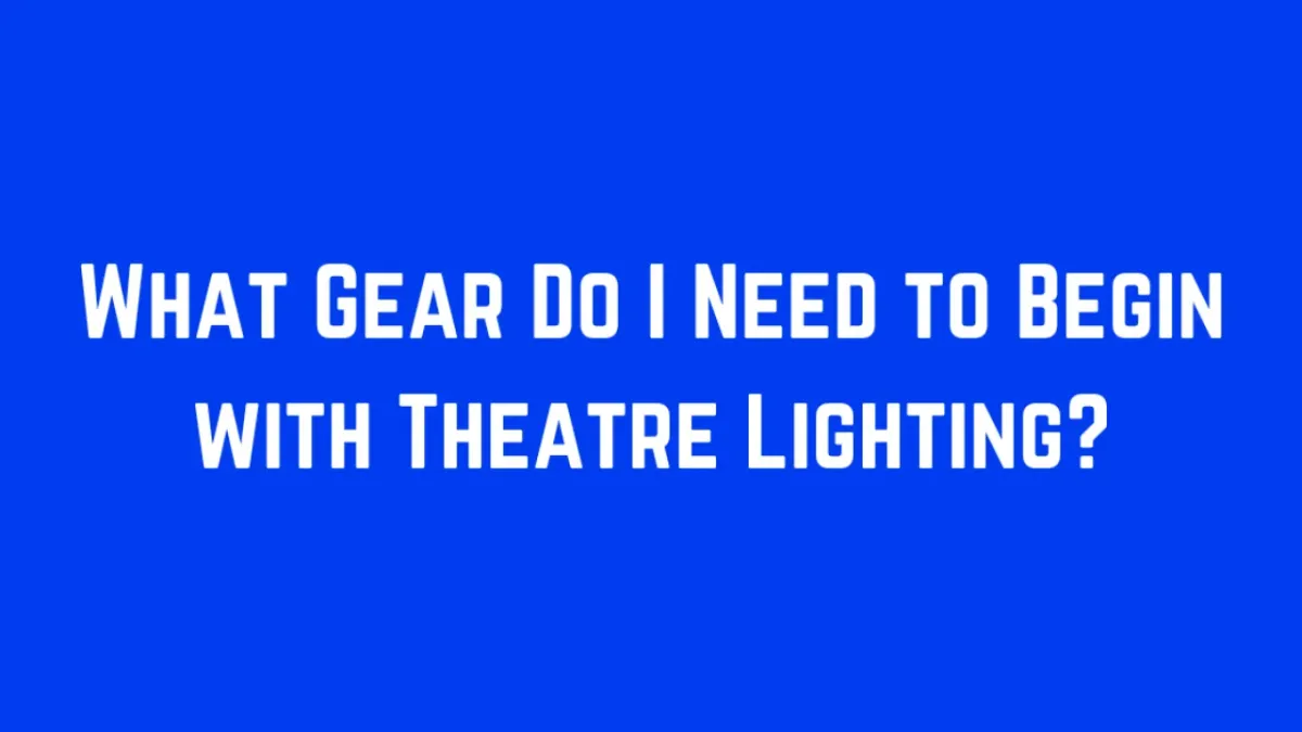 What Gear Do I Need to Begin with Theatre Lighting?