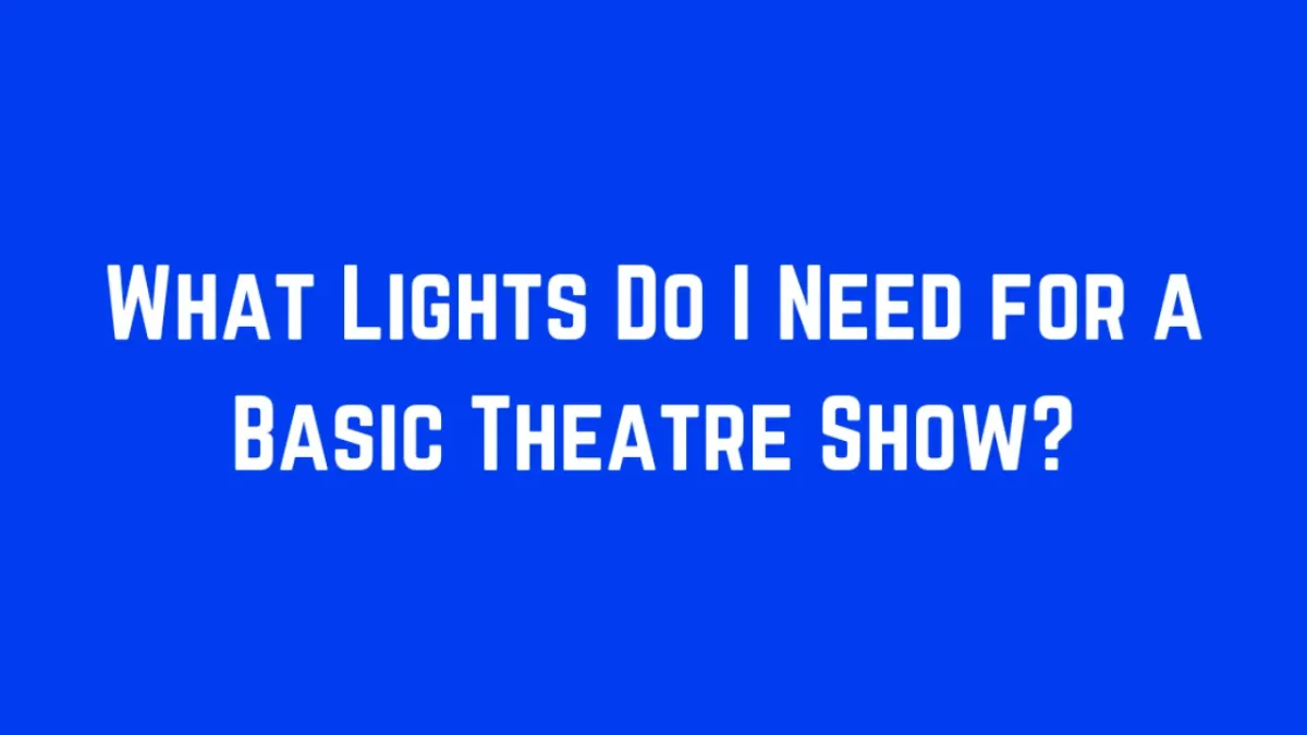 What Lights Do I Need for a Basic Theatre Show?