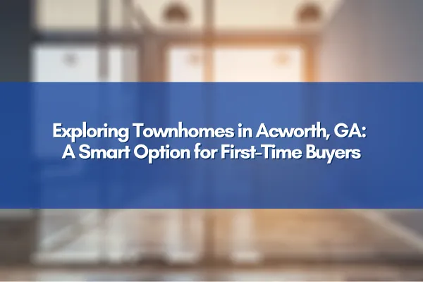 Townhomes in Acworth, GA as a smart option for first-time homebuyers