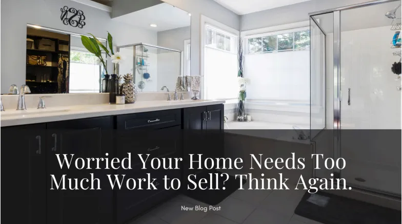 Worried Your Home Needs Too Much Work to Sell? Think Again