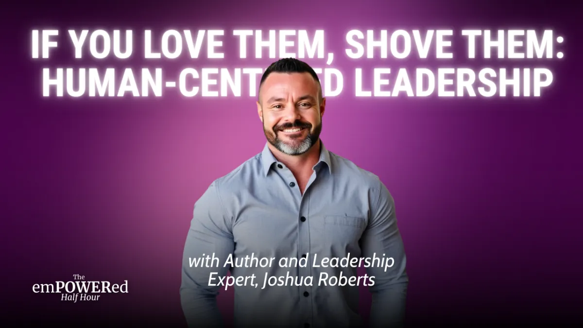 If You Love Them, Shove Them: Human-Centered Leadership with Author and Leadership Expert, Joshua Roberts