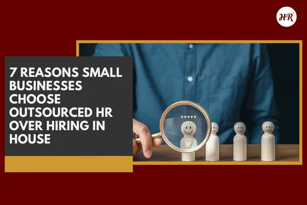 7 Reasons Small Businesses Choose Outsourced HR Over Hiring In House