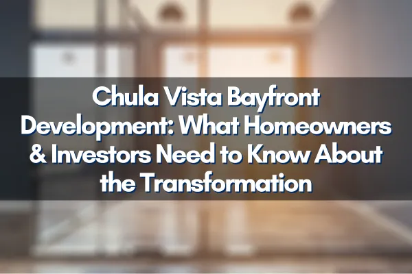 Chula Vista Bayfront Development: What Homeowners & Investors Need to Know About the Transformation