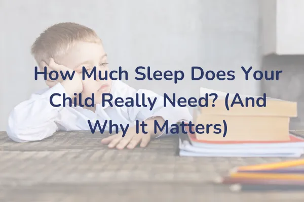 How Much Sleep Does Your Child Really Need? (And Why It Matters)