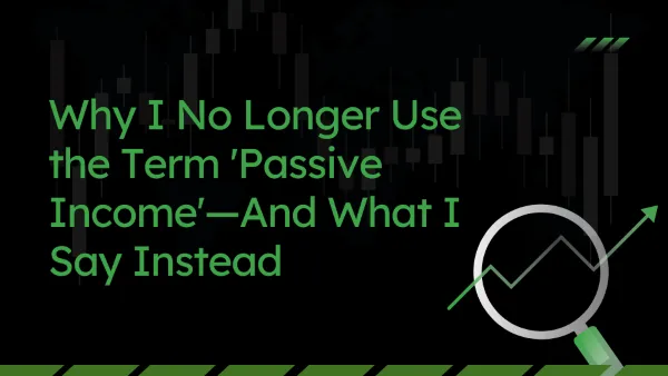Why I No Longer Use the Term 'Passive Income'—And What I Say Instead                            