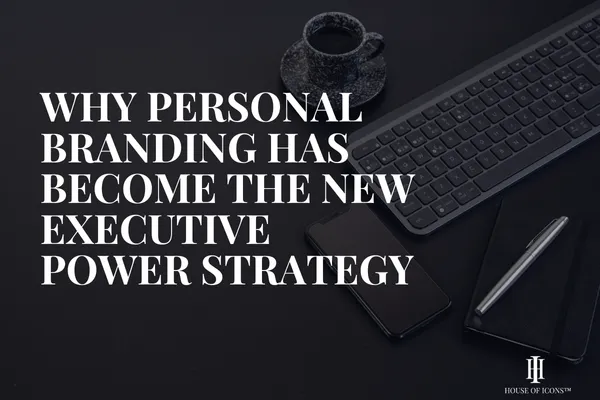 Why Personal Branding Has Become the New Executive Power Strategy