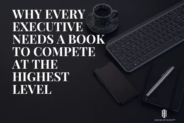 Why Every Executive Needs a Book to Compete at the Highest Level