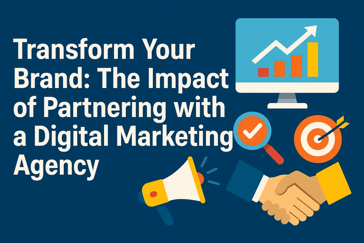 Transform Your Brand: The Impact of Partnering with a Digital Marketing Agency