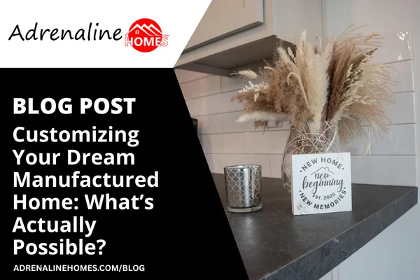 Customizing Your Dream Manufactured Home: What’s Actually Possible?